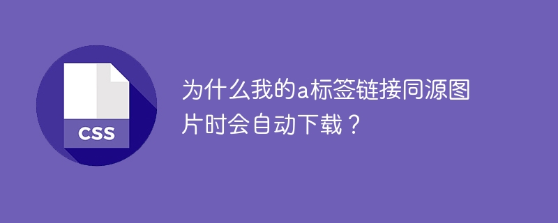 为什么我的a标签链接同源图片时会自动下载？-小浪学习网