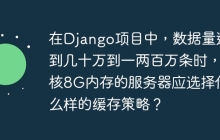 在Django项目中，数据量达到几十万到一两百万条时，4核8G内存的服务器应选择什么样的缓存策略？