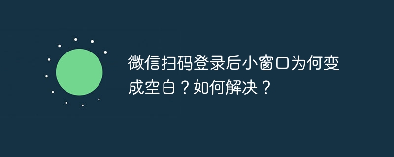 微信掃碼登錄后小窗口為何變成空白？如何解決？-小浪學習網
