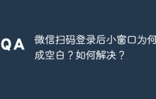 微信扫码登录后小窗口为何变成空白？如何解决？