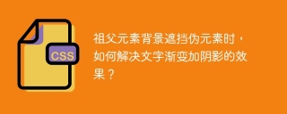 祖父元素背景遮挡伪元素时，如何解决文字渐变加阴影的效果？