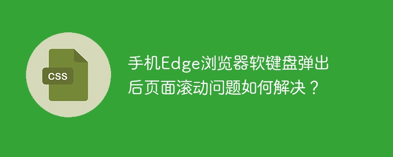 手机Edge浏览器软键盘弹出后页面滚动问题如何解决？-小浪学习网