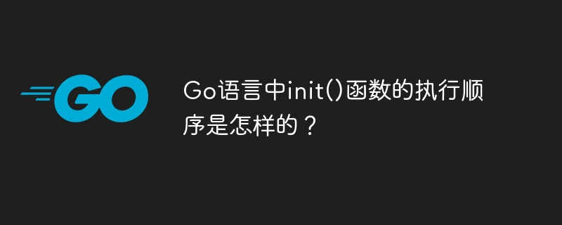 Go语言中init()函数的执行顺序是怎样的？-小浪学习网
