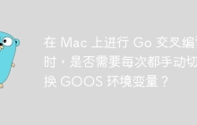 在 Mac 上进行 Go 交叉编译时，是否需要每次都手动切换 GOOS 环境变量？