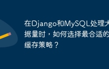 在Django和MySQL处理大数据量时，如何选择最合适的缓存策略？