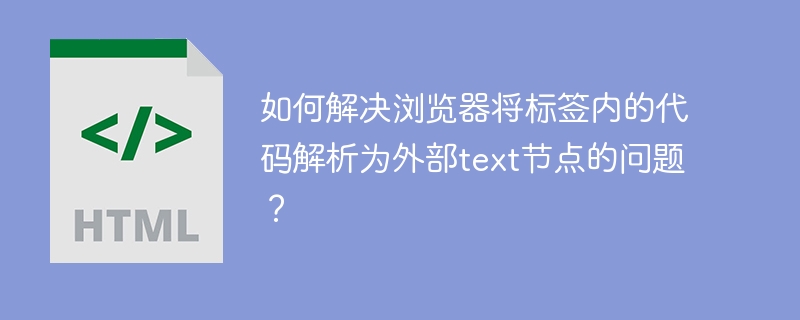 如何解决浏览器将标签内的代码解析为外部text节点的问题？-小浪学习网