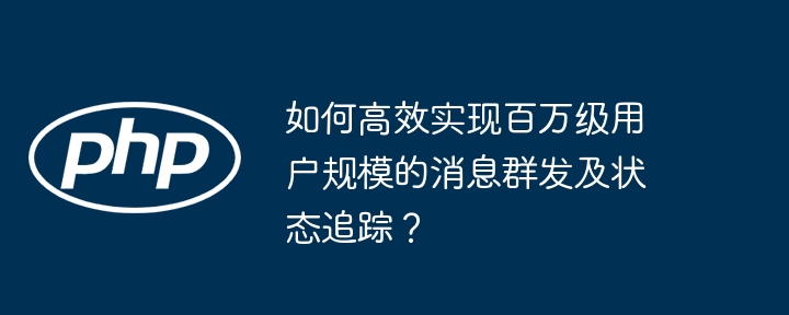 如何高效实现百万级用户规模的消息群发及状态追踪？-小浪学习网