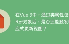 在Vue 3中，通过类属性包装Ref对象后，是否还能触发响应式更新视图？