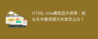 HTML title属性显示异常：超长文本悬浮提示失效怎么办？