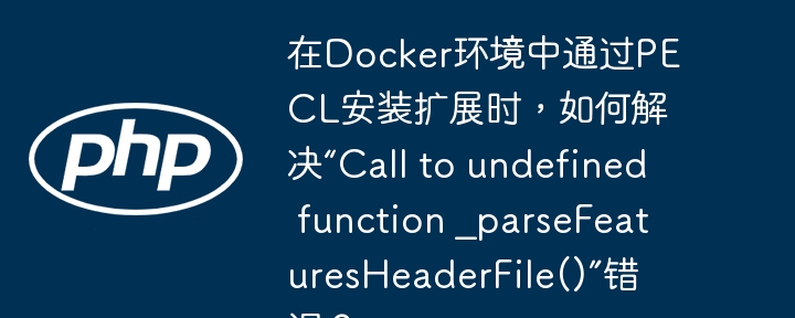 在Docker环境中通过PECL安装扩展时，如何解决“Call to undefined function _parseFeaturesHeaderFile()”错误？-小浪学习网