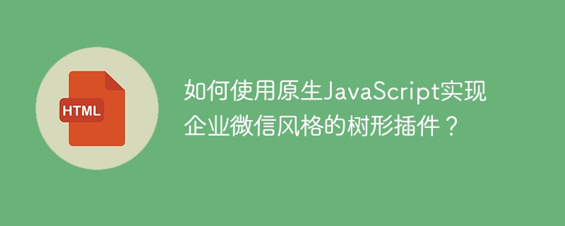 如何使用原生JavaScript實(shí)現(xiàn)企業(yè)微信風(fēng)格的樹形插件？-小浪學(xué)習(xí)網(wǎng)