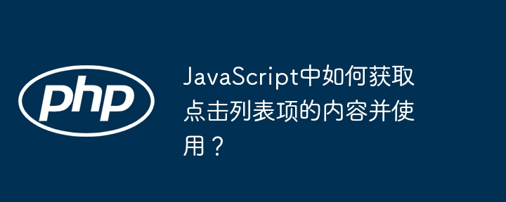 JavaScript中如何獲取點擊列表項的內容并使用？-小浪學習網