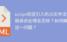 script标签引入的JS文件没有做异步处理会怎样？如何解决这一问题？
