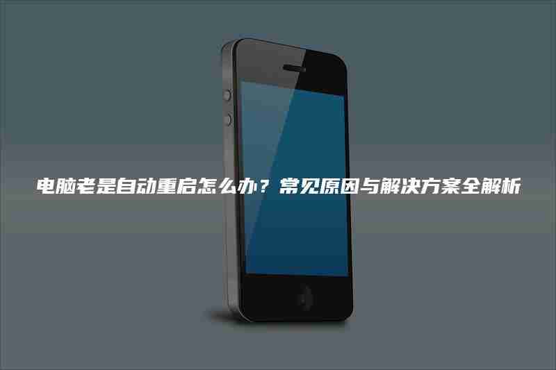 电脑老是自动重启怎么办?常见原因与解决方案全解析