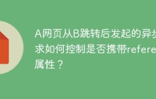 A网页从B跳转后发起的异步请求如何控制是否携带referer属性？