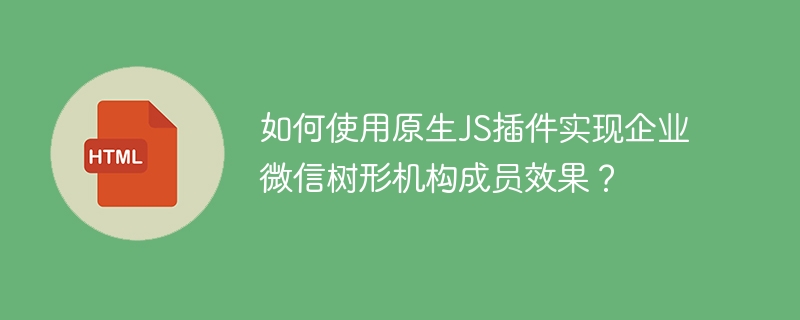 如何使用原生JS插件實現企業微信樹形機構成員效果？-小浪學習網