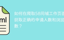 如何在爬取58同城工作页面时获取正确的申请人数和浏览人数？