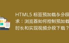 HTML5 标签预加载与分段请求：浏览器如何控制预加载时长和实现视频分段下载？