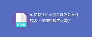 Bagaimana untuk menyelesaikan masalah fail yang berlebihan besar dan pemuatan perlahan selepas pembungkusan projek Vue?