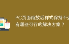PC页面缩放后样式保持不变：有哪些可行的解决方案？