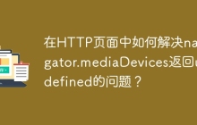 在HTTP页面中如何解决navigator.mediaDevices返回undefined的问题？