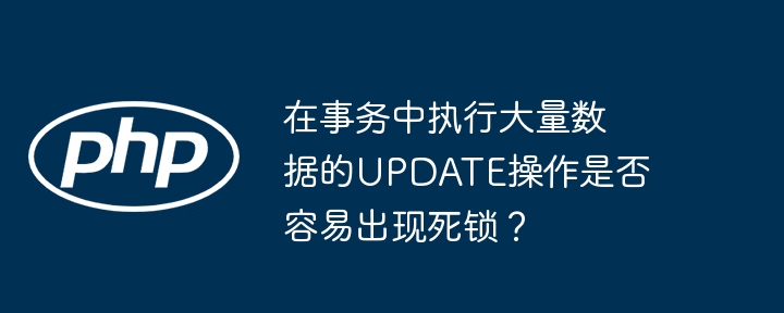 在事務(wù)中執(zhí)行大量數(shù)據(jù)的UPDATE操作是否容易出現(xiàn)死鎖？-小浪學(xué)習(xí)網(wǎng)