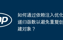 如何通过依赖注入优化递归函数以避免重复创建对象？