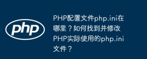 PHP配置文件php.ini在哪里？如何找到并修改PHP实际使用的php.ini文件？