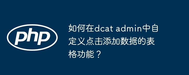 如何在dcat admin中自定义点击添加数据的表格功能？-小浪学习网