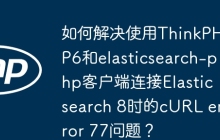 如何解决使用ThinkPHP6和elasticsearch-php客户端连接Elasticsearch 8时的cURL error 77问题？