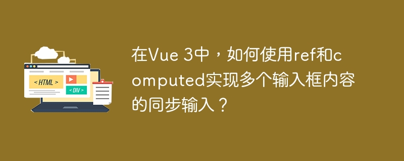 在Vue 3中，如何使用ref和computed实现多个输入框内容的同步输入？-小浪学习网