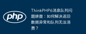 ThinkPHP6消息队列问题排查：如何解决返回数据异常和队列无法消费？