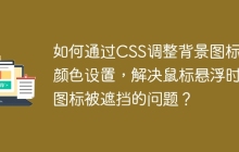 如何通过CSS调整背景图标和颜色设置，解决鼠标悬浮时图标被遮挡的问题？