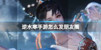 逆水寒手游怎么发朋友圈  逆水寒手游发朋友圈方法介绍