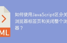 如何使用JavaScript区分关闭浏览器标签页和关闭整个浏览器？