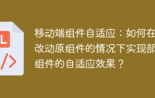 移动端组件自适应：如何在不改动原组件的情况下实现部分组件的自适应效果？
