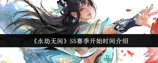 永劫无间S5赛季什么时候开始  永劫无间S5赛季开始时间介绍