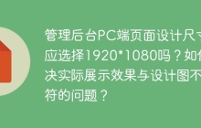 管理后台PC端页面设计尺寸应选择1920*1080吗？如何解决实际展示效果与设计图不符的问题？