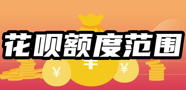 花呗额度范围是多少？花呗开通有多少钱额度，额度可以达到多少