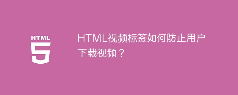 HTML视频标签如何防止用户下载视频?