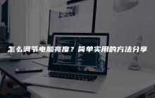 怎么调节电脑亮度？简单实用的方法分享