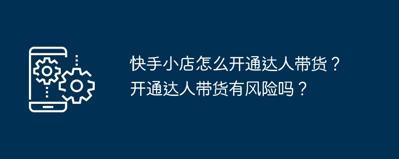 快手小店怎么开通达人带货?开通达人带货有风险吗?