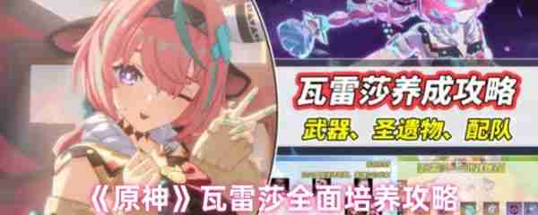 原神瓦雷莎怎么培养  原神瓦雷莎全面培养攻略