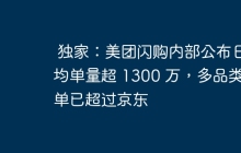 独家：美团闪购内部公布日均单量超 1300 万，多品类订单已超过京东