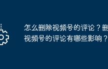 怎么删除视频号的评论？删除视频号的评论有哪些影响？