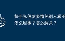 快手私信发表情包别人看不见怎么回事？怎么解决？