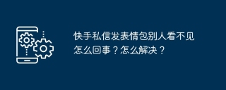 快手私信发表情包别人看不见怎么回事?怎么解决?