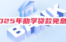 2025年助学贷款免息吗？仍延续免息政策及本金延期偿还