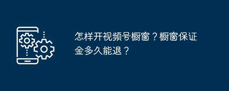 怎样开视频号橱窗？橱窗保证金多久能退？