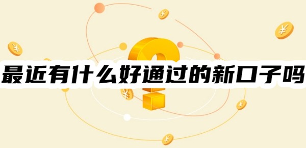 最近有什么好通过的新口子吗?速看!最新升级后借款好通过